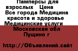 Памперсы для взрослых › Цена ­ 200 - Все города Медицина, красота и здоровье » Медицинские услуги   . Московская обл.,Пущино г.